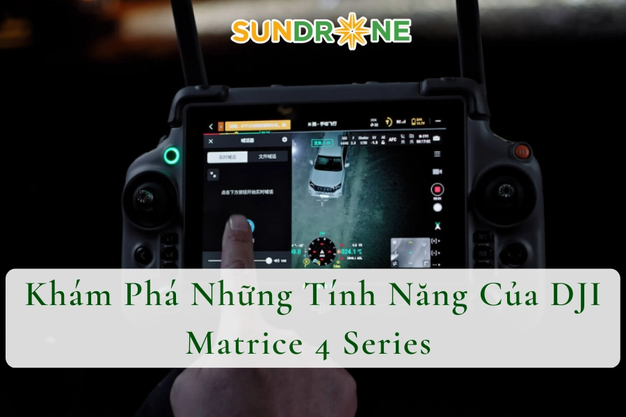 Khám Phá Những Tính Năng Của DJI Matrice 4 Series 