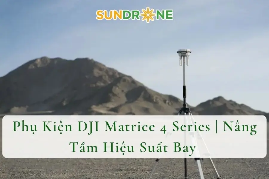 Phụ Kiện DJI Matrice 4 Series | Nâng Tầm Hiệu Suất Bay 