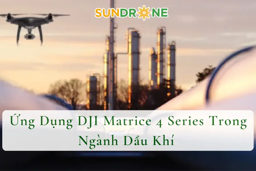 Ứng Dụng DJI Matrice 4 Series Trong Ngành Dầu Khí 