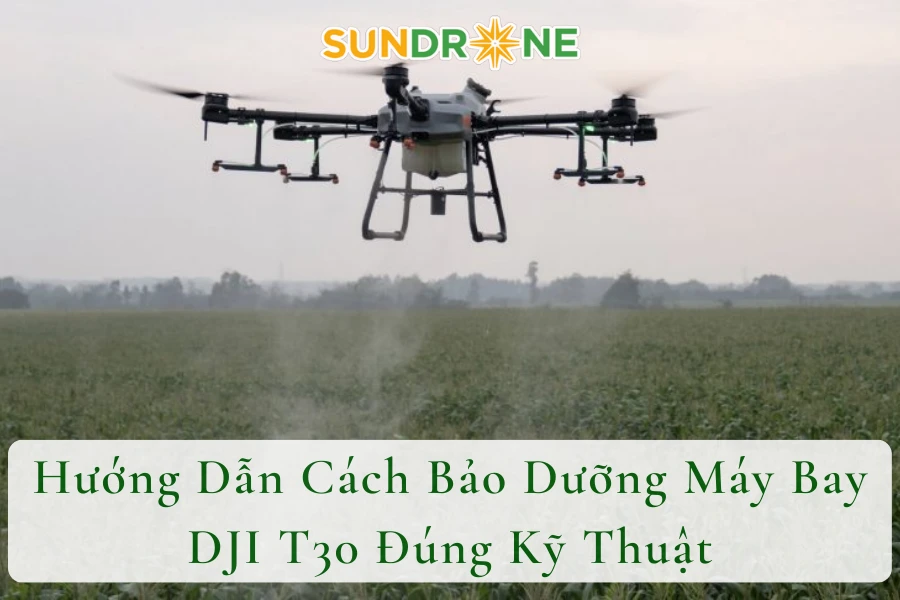 Hướng Dẫn Cách Bảo Dưỡng Máy Bay DJI T30 Đúng Kỹ Thuật