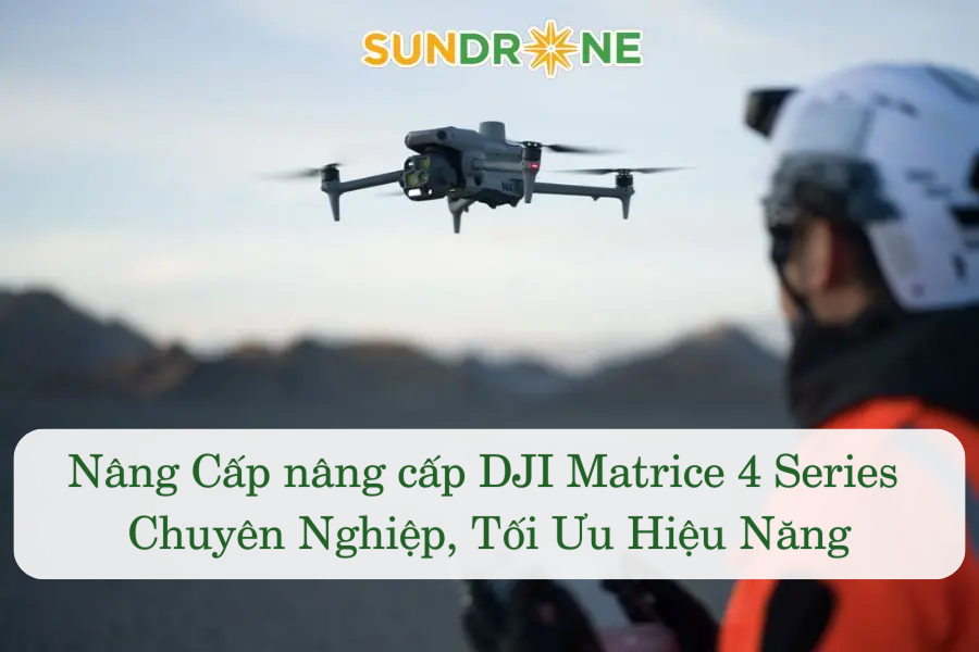 Nâng Cấp nâng cấp DJI Matrice 4 Series Chuyên Nghiệp, Tối Ưu Hiệu Năng