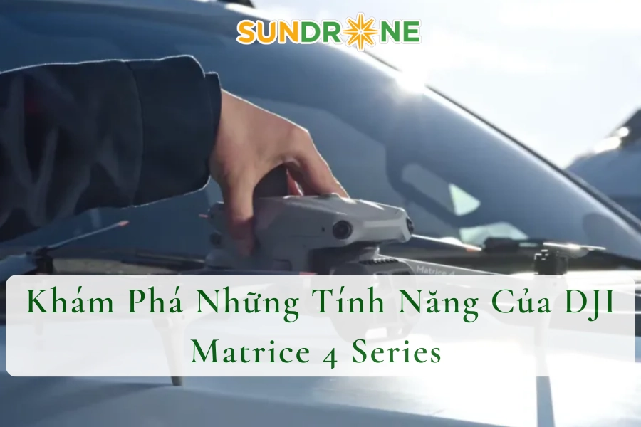 Những Lưu Ý Khi Sử Dụng DJI Matrice 4 Series Quan Trọng Cần Biết 