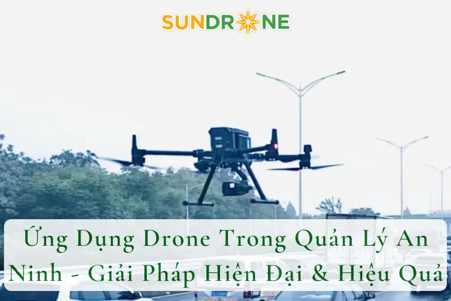 Ứng Dụng Drone Trong Quản Lý An Ninh - Giải Pháp Hiện Đại & Hiệu Quả