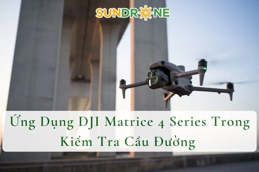 Ứng Dụng DJI Matrice 4 Series Trong Kiểm Tra Cầu Đường 