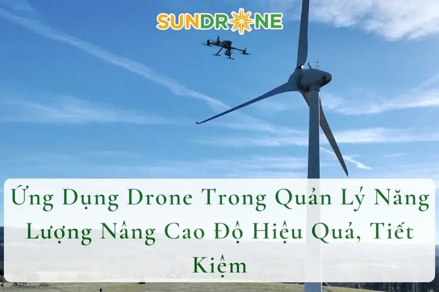 Ứng Dụng Drone Trong Quản Lý Năng Lượng Nâng Cao Độ Hiệu Quả, Tiết Kiệm
