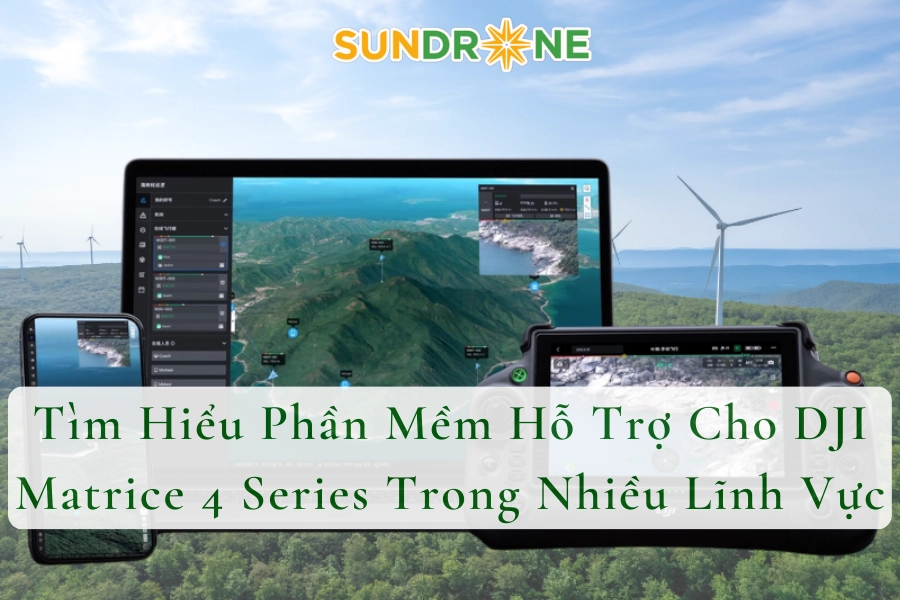 Tìm Hiểu Phần Mềm Hỗ Trợ Cho DJI Matrice 4 Series Trong Nhiều Lĩnh Vực 