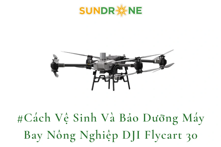 #Cách Vệ Sinh Và Bảo Dưỡng Máy Bay Nông Nghiệp DJI Flycart 30