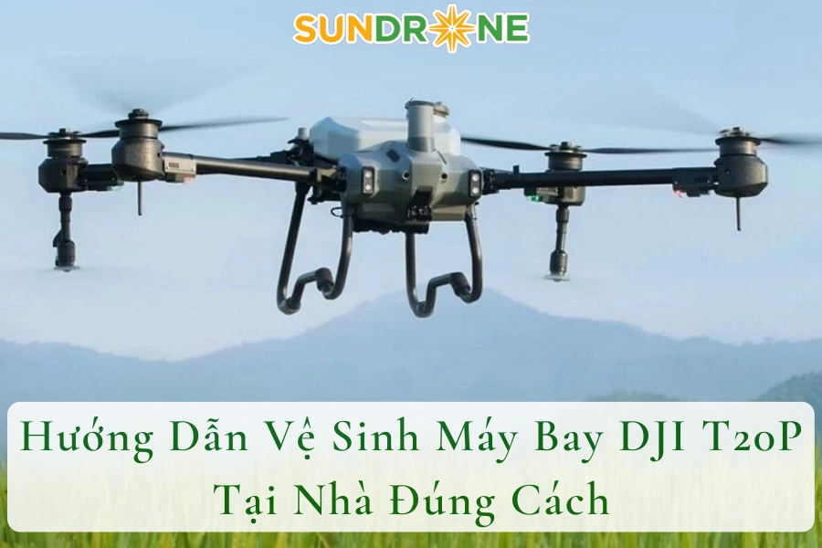 Hướng Dẫn Vệ Sinh Máy Bay DJI T20P Tại Nhà Đúng Cách